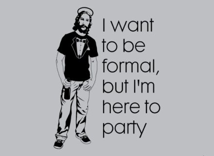 I want to be formal, but I'm here to party